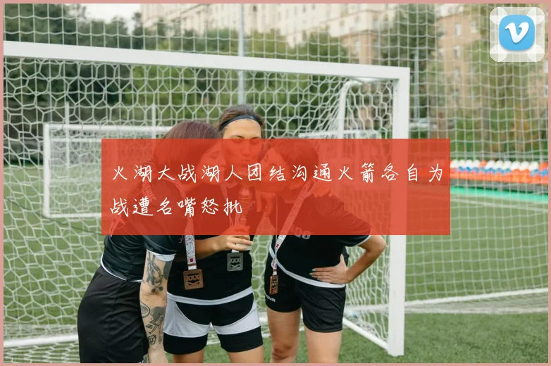 火湖大战湖人团结沟通火箭各自为战遭名嘴怒批