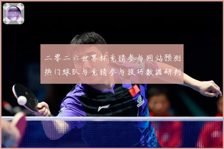二零二六世界杯竞猜参与网站预测热门球队与竞猜参与技巧数据研判
