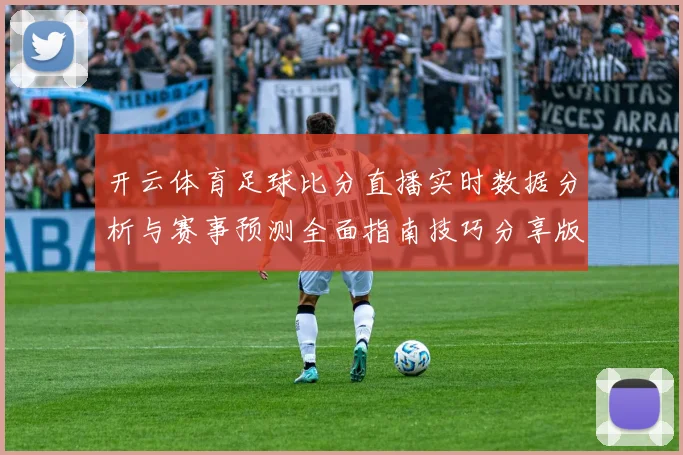 开云体育足球比分直播实时数据分析与赛事预测全面指南技巧分享版