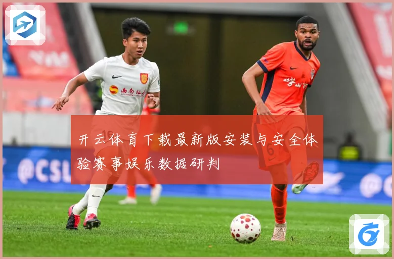 开云体育下载最新版安装与安全体验赛事娱乐数据研判
