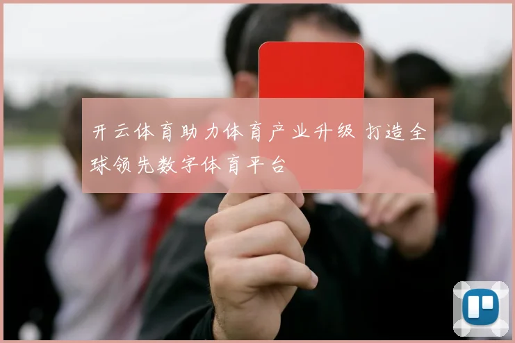 开云体育助力体育产业升级 打造全球领先数字体育平台
