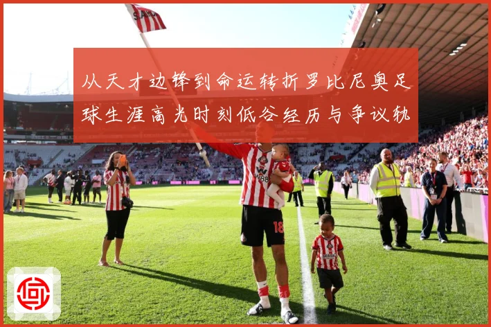 从天才边锋到命运转折罗比尼奥足球生涯高光时刻低谷经历与争议轨迹解析