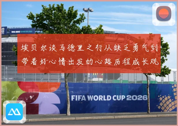 埃贝尔谈马德里之行从缺乏勇气到带着好心情出发的心路历程成长观察