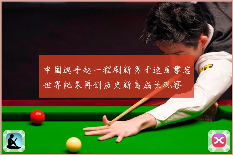中国选手赵一程刷新男子速度攀岩世界纪录再创历史新高成长观察