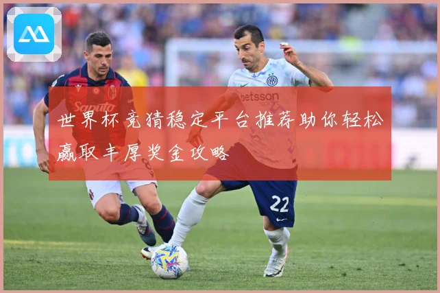 世界杯竞猜稳定平台推荐助你轻松赢取丰厚奖金攻略