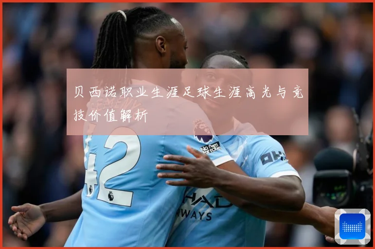贝西诺职业生涯足球生涯高光与竞技价值解析