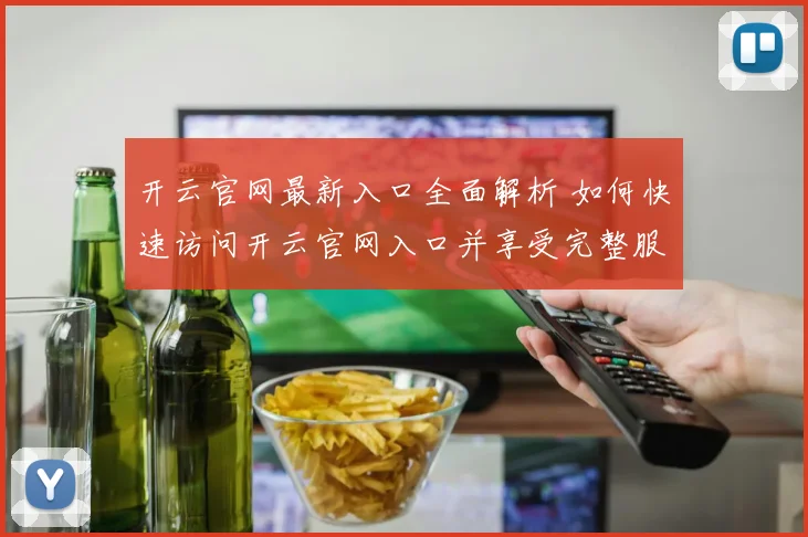 开云官网最新入口全面解析 如何快速访问开云官网入口并享受完整服务