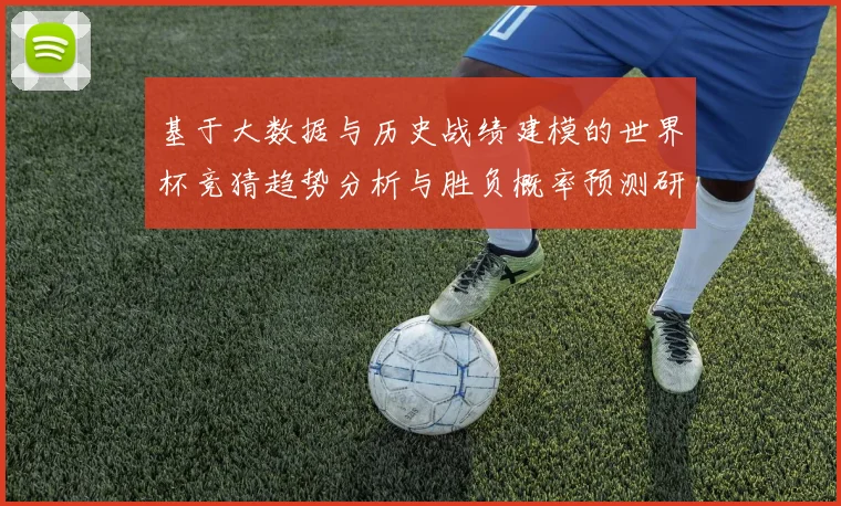 基于大数据与历史战绩建模的世界杯竞猜趋势分析与胜负概率预测研究