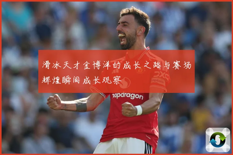 滑冰天才金博洋的成长之路与赛场辉煌瞬间成长观察