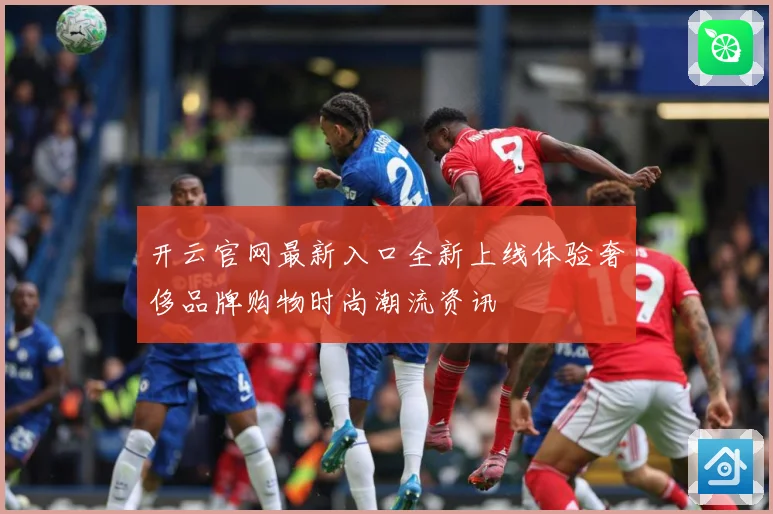 开云官网最新入口全新上线体验奢侈品牌购物时尚潮流资讯