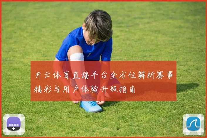 开云体育直播平台全方位解析赛事精彩与用户体验升级指南