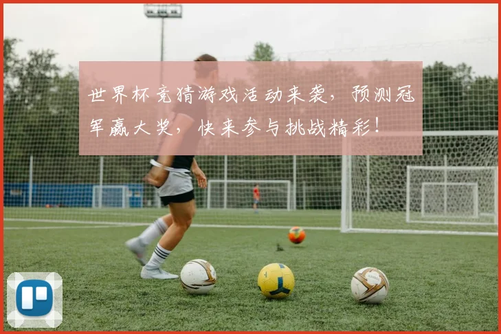 世界杯竞猜游戏活动来袭，预测冠军赢大奖，快来参与挑战精彩！