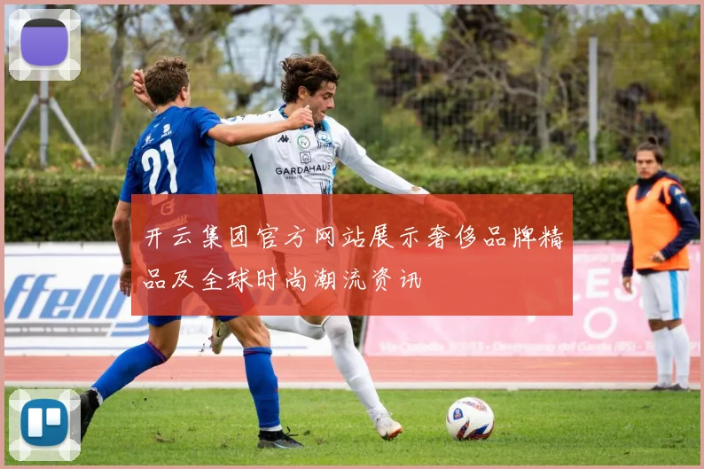 开云集团官方网站展示奢侈品牌精品及全球时尚潮流资讯