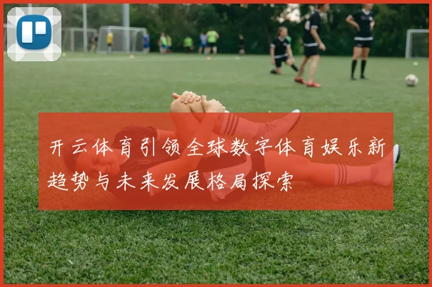 开云体育引领全球数字体育娱乐新趋势与未来发展格局探索