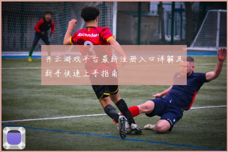 开云游戏平台最新注册入口详解及新手快速上手指南