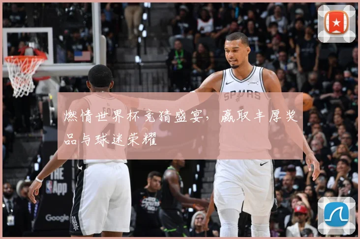 燃情世界杯竞猜盛宴，赢取丰厚奖品与球迷荣耀