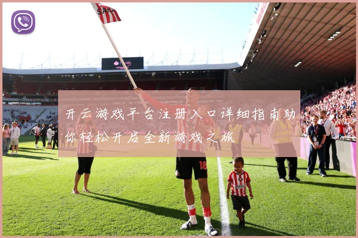 开云游戏平台注册入口详细指南助你轻松开启全新游戏之旅