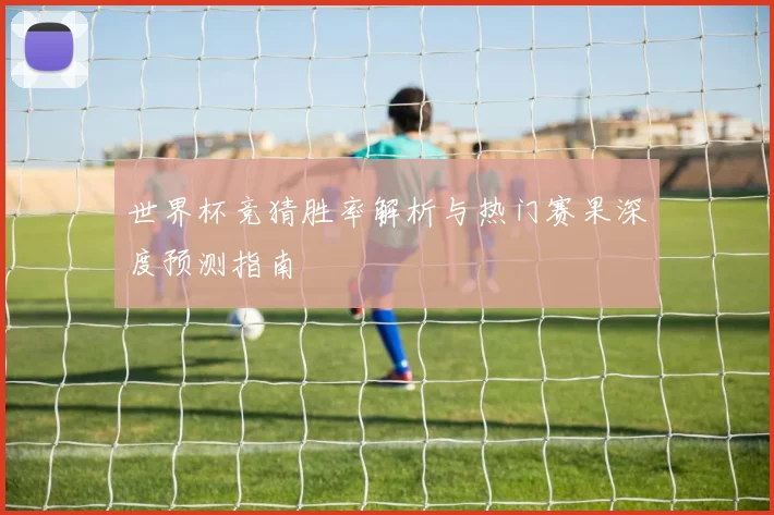 世界杯竞猜胜率解析与热门赛果深度预测指南