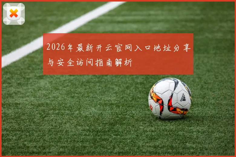 2026年最新开云官网入口地址分享与安全访问指南解析