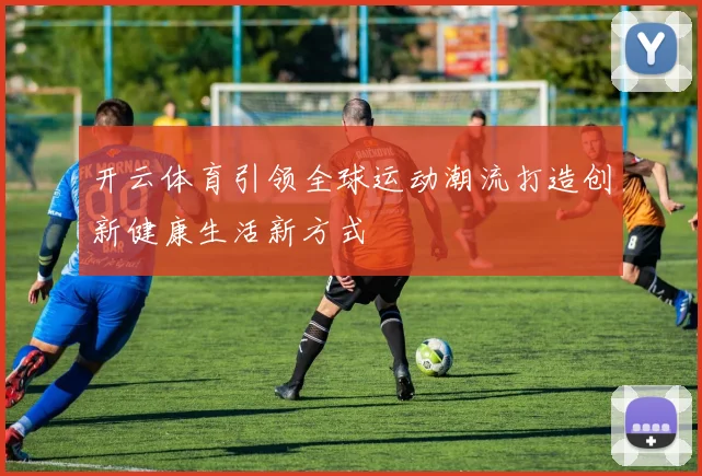 开云体育引领全球运动潮流打造创新健康生活新方式