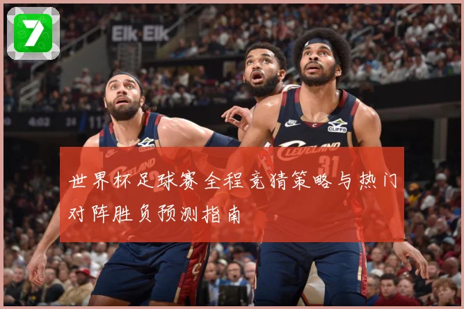 世界杯足球赛全程竞猜策略与热门对阵胜负预测指南