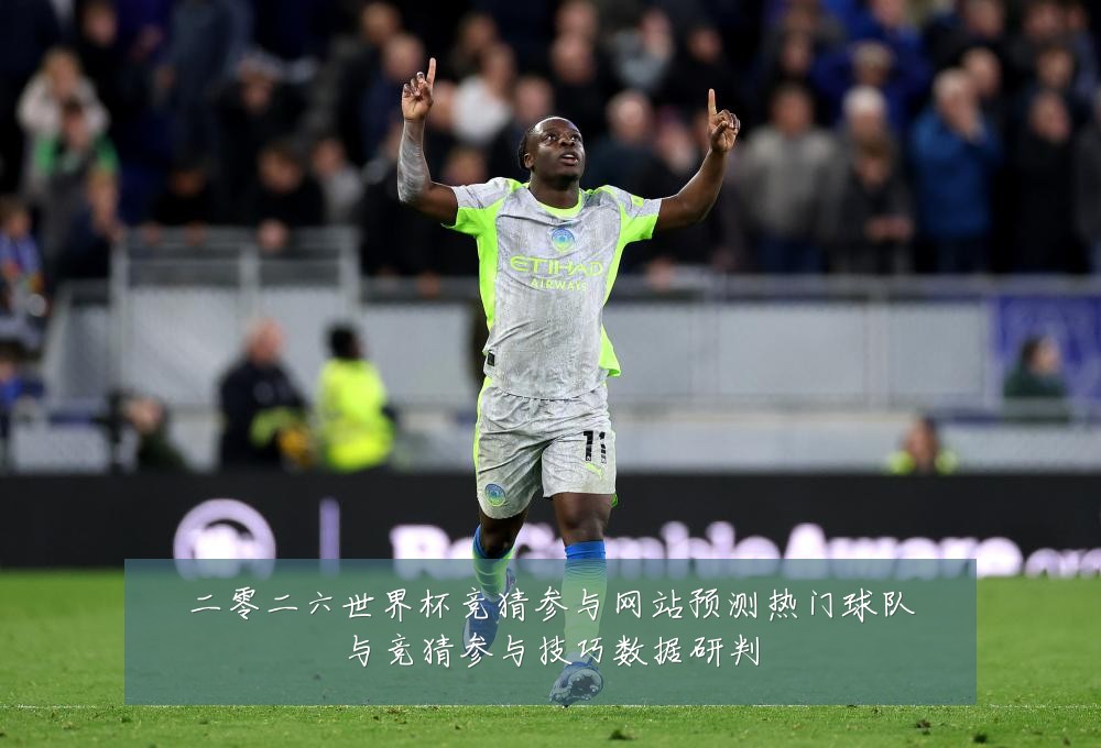 二零二六世界杯竞猜参与网站预测热门球队与竞猜参与技巧数据研判