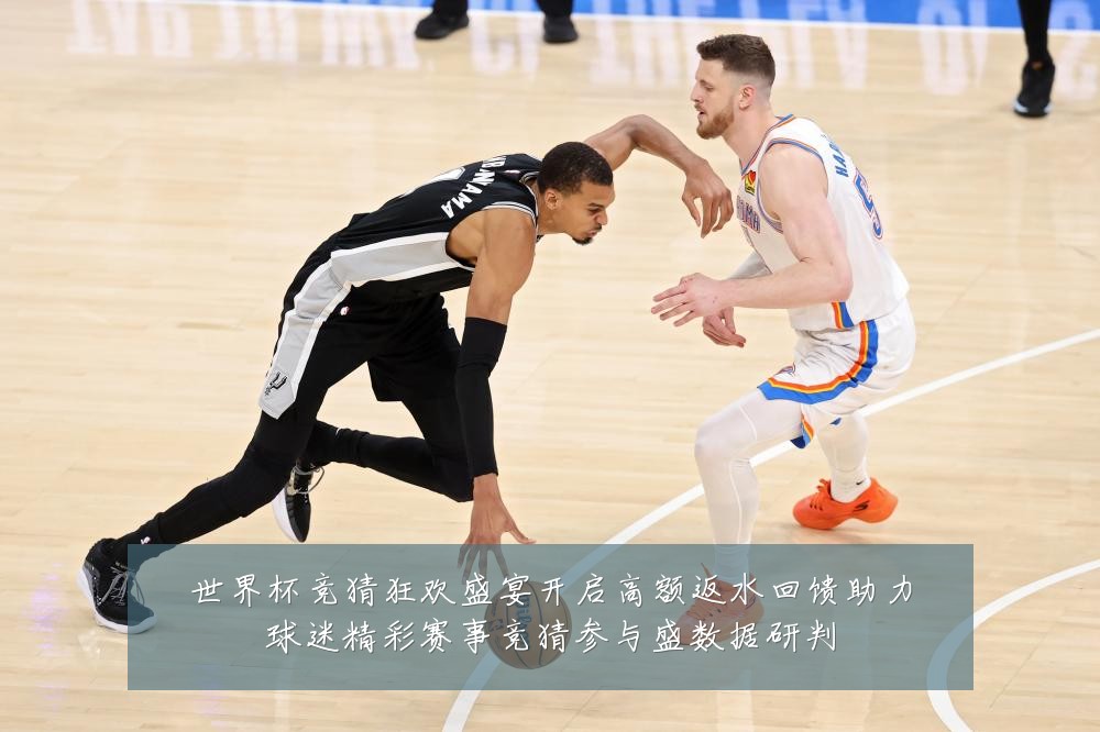 世界杯竞猜狂欢盛宴开启高额返水回馈助力球迷精彩赛事竞猜参与盛数据研判