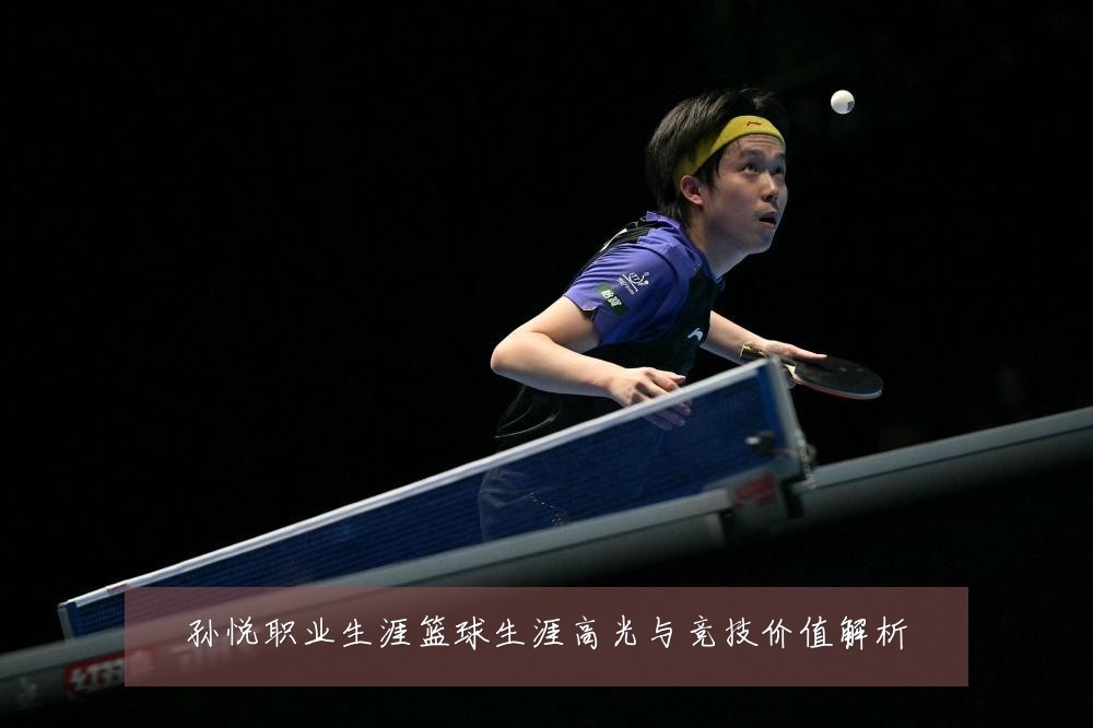 孙悦职业生涯篮球生涯高光与竞技价值解析