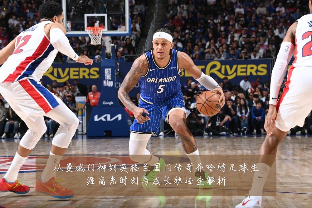 从曼城门神到英格兰国门传奇乔哈特足球生涯高光时刻与成长轨迹全解析