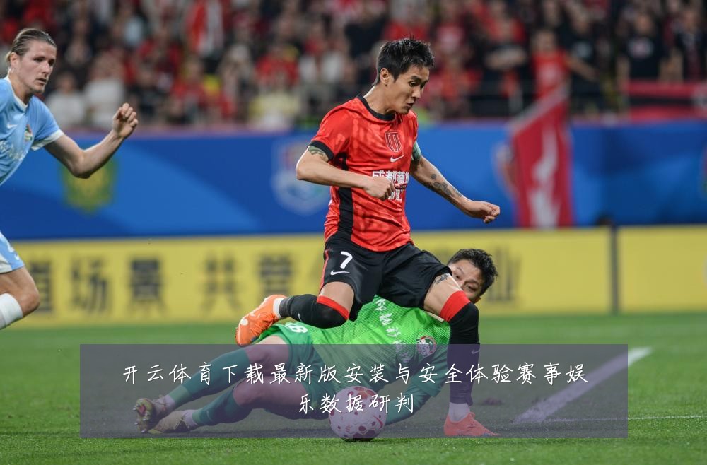 开云体育下载最新版安装与安全体验赛事娱乐数据研判