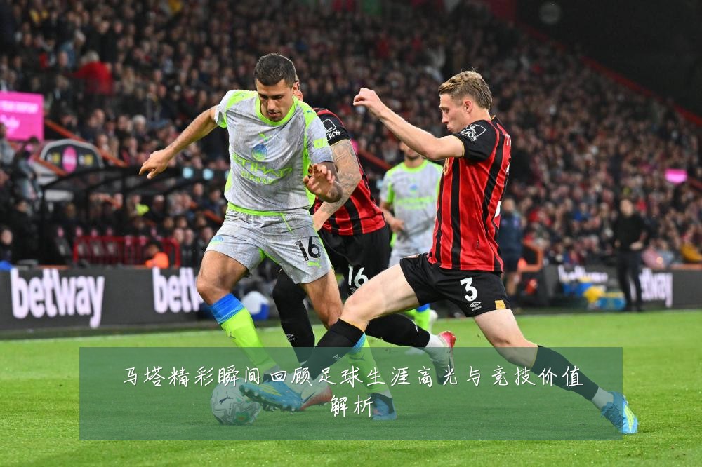 马塔精彩瞬间回顾足球生涯高光与竞技价值解析